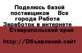 Поделюсь базой поставщиков! - Все города Работа » Заработок в интернете   . Ставропольский край